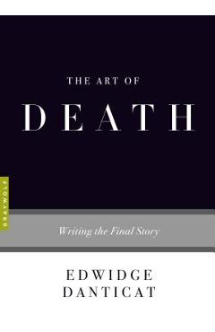 The Art of Death: Writing the Final Story - Edwidge Danticat