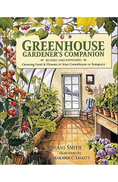 Greenhouse Gardener\'s Companion: Growing Food & Flowers in Your Greenhouse or Sunspace - Shane Smith