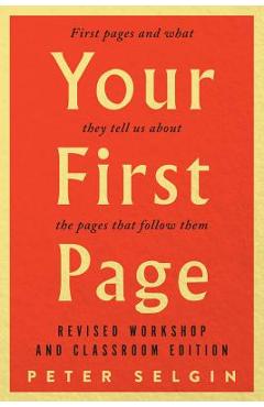 Your First Page: First Pages and What They Tell Us about the Pages That Follow Them: Revised Workshop and Classroom Edition - Peter Selgin