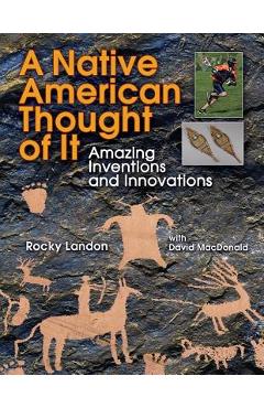 Native American Thought of It: Amazing Inventions and Innovations - Rocky Landon