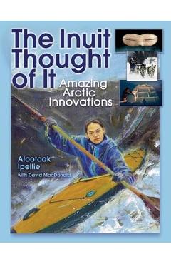 The Inuit Thought of It: Amazing Arctic Innovations - Alootook Ipellie