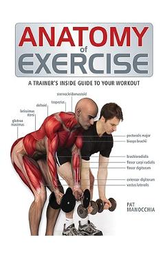 Anatomy of Exercise: A Trainer\'s Inside Guide to Your Workout - Pat Manocchia