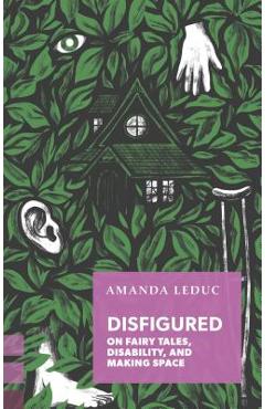 Disfigured: On Fairy Tales, Disability, and Making Space - Amanda Leduc