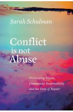 Conflict Is Not Abuse: Overstating Harm, Community Responsibility, and the Duty of Repair - Sarah Schulman