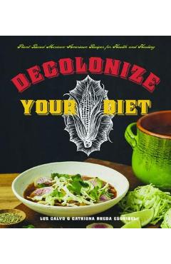 Decolonize Your Diet: Plant-Based Mexican-American Recipes for Health and Healing - Luz Calvo