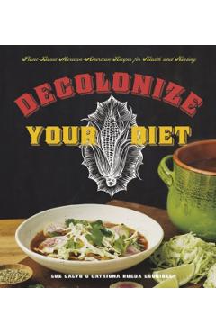 Decolonize Your Diet: Plant-Based Mexican-American Recipes for Health and Healing - Luz Calvo