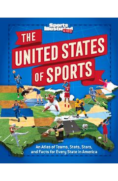 The United States of Sports: An Atlas of Teams, Stats, Stars, and Facts for Every State in America - The Editors Of Sports Illustrated Kids