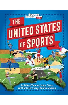 The United States of Sports: An Atlas of Teams, Stats, Stars, and Facts for Every State in America - The Editors Of Sports Illustrated Kids