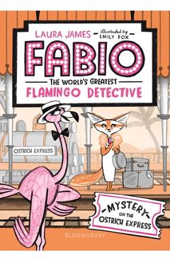 Fabio the World\'s Greatest Flamingo Detective: Mystery on the Ostrich Express - Laura James