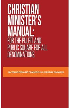 Christian Minister\'s Manual: : for the Pulpit and Public Square for all Denominations - Willie Dwayne Francois Iii