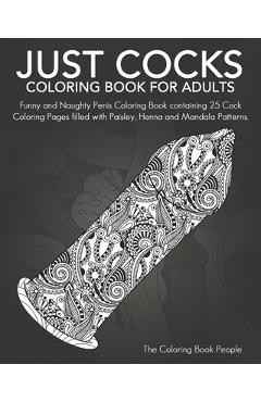 Just Cocks Coloring Book For Adults: Funny and Naughty Penis Coloring Book containing 25 Cock Coloring Pages filled with Paisley, Henna and Mandala Pa - Coloring Book People
