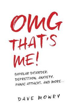 OMG That\'s Me!: Bipolar Disorder, Depression, Anxiety, Panic Attacks, and More... - Dave Mowry