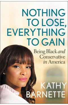 Nothing to lose, everything to gain: being black and conservative in america - kathy barnette
