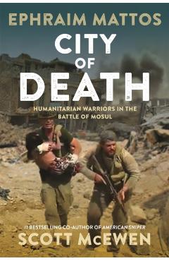 City of Death: Humanitarian Warriors in the Battle of Mosul - Ephraim Mattos