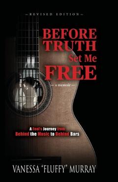 Before Truth Set Me Free: A Fool\'s Journey from Behind the Music to Behind Bars - Vanessa Fluffy Murray