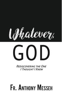 Whatever, God: Rediscovering the One I Thought I Knew - Fr Anthony Messeh