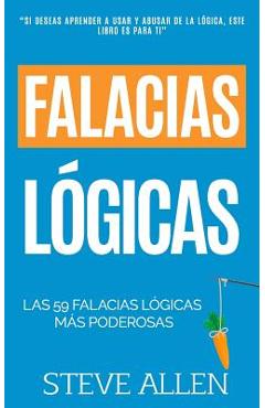 Falacias L�gicas: Las 59 Falacias L�gicas M�s Poderosas Con Ejemplos Y Descripciones Simples de Comprender: Aprende a Ganar Tus Argument - Steve Allen