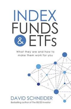 Index Funds & Etfs: What They Are and How to Make Them Work for You - David Schneider