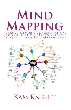 Mind Mapping: Improve Memory, Concentration, Communication, Organization, Creativity, and Time Management - Kam Knight