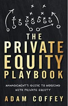 The Private Equity Playbook: Management's Guide to Working with Private Equity - Adam Coffey