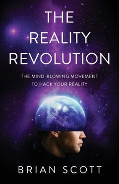 The reality revolution: the mind-blowing movement to hack your reality - brian scott