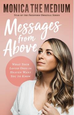 Messages from Above: What Your Loved Ones in Heaven Want You to Know - Monica The Medium
