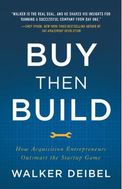 Buy Then Build: How Acquisition Entrepreneurs Outsmart the Startup Game - Walker Deibel