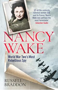 Nancy Wake: World War Two's Most Rebellious Spy - Russell Braddon