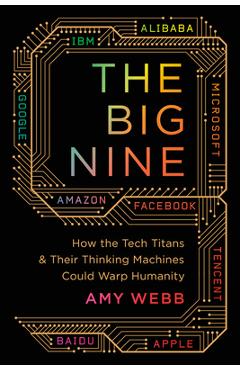 Big Nine: How the Tech Titans and Their Thinking Machines Could Warp Humanity - Amy Webb