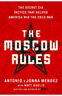 The Moscow Rules: The Secret CIA Tactics That Helped America Win the Cold War - Antonio J. Mendez