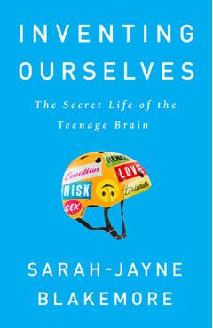 Inventing Ourselves: The Secret Life of the Teenage Brain - Sarah-jayne Blakemore