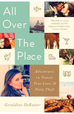 All Over the Place: Adventures in Travel, True Love, and Petty Theft - Geraldine Deruiter