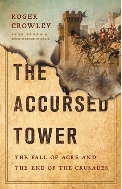 The Accursed Tower: The Fall of Acre and the End of the Crusades - Roger Crowley