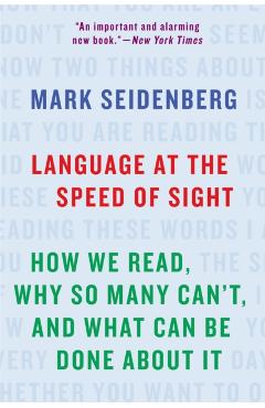 Language at the Speed of Sight: How We Read, Why So Many Can't, and What Can Be Done about It - Mark Seidenberg
