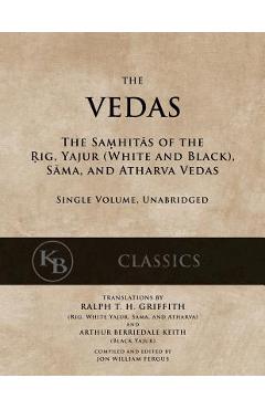 The Vedas: The Samhitas of the Rig, Yajur, Sama, and Atharva [single volume, unabridged] - Ralph T. H. Griffith
