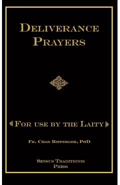 Deliverance Prayers: For Use by the Laity - Chad A. Ripperger Phd