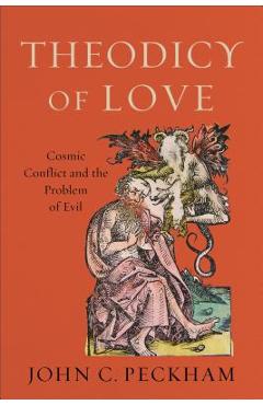 Theodicy of Love: Cosmic Conflict and the Problem of Evil - John C. Peckham