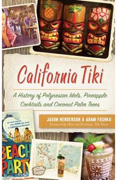 California Tiki: A History of Polynesian Idols, Pineapple Cocktails and Coconut Palm Trees - Jason Henderson