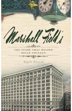 Marshall Field\'s: The Store That Helped Build Chicago - Gayle Soucek