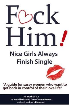 F*CK Him! - Nice Girls Always Finish Single - A guide for sassy women who want to get back in control of their love life - Brian Nox