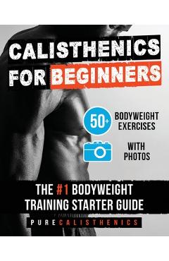 Calisthenics for Beginners: 50 Bodyweight Exercises The #1 Bodyweight Training Starter Guide - Pure Calisthenics