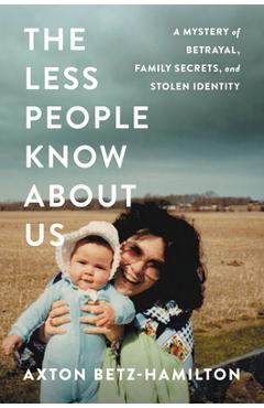 The Less People Know about Us: A Mystery of Betrayal, Family Secrets, and Stolen Identity - Axton Betz-hamilton