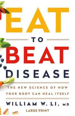 Eat to Beat Disease: The New Science of How Your Body Can Heal Itself - William W. Li