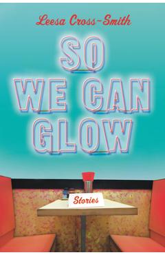 So We Can Glow: Stories - Leesa Cross-smith
