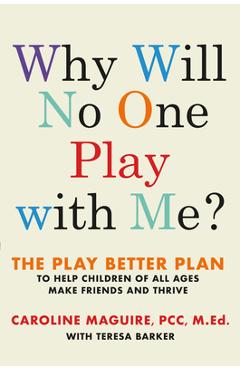 Why Will No One Play with Me?: The Play Better Plan to Help Children of All Ages Make Friends and Thrive - Caroline Maguire