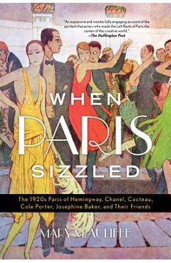 When Paris Sizzled: The 1920s Paris of Hemingway, Chanel, Cocteau, Cole Porter, Josephine Baker, and Their Friends - Mary Mcauliffe