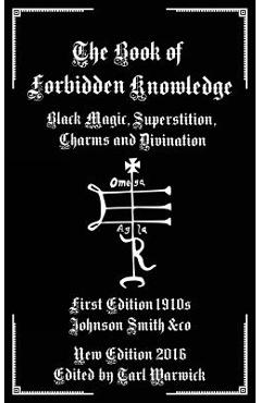 The Book of Forbidden Knowledge: Black Magic, Superstition, Charms, and Divination - Tarl Warwick