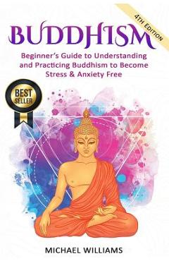 Buddhism: Beginner\'s Guide to Understanding & Practicing Buddhism to Become Stress and Anxiety Free - Michael Williams