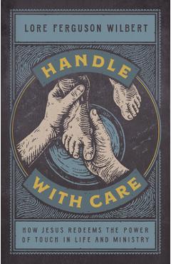 Handle with Care: How Jesus Redeems the Power of Touch in Life and Ministry - Lore Ferguson Wilbert
