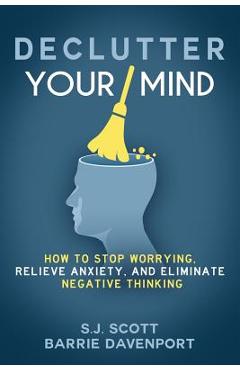 Declutter Your Mind: How to Stop Worrying, Relieve Anxiety, and Eliminate Negative Thinking - Barrie Davenport